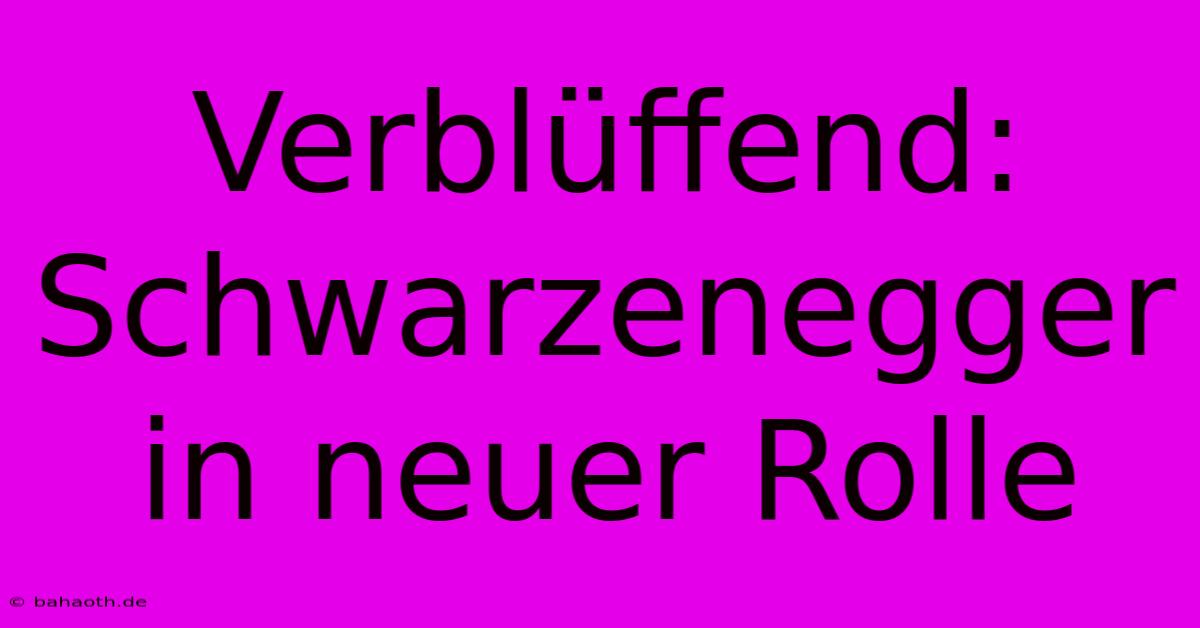 Verblüffend: Schwarzenegger In Neuer Rolle