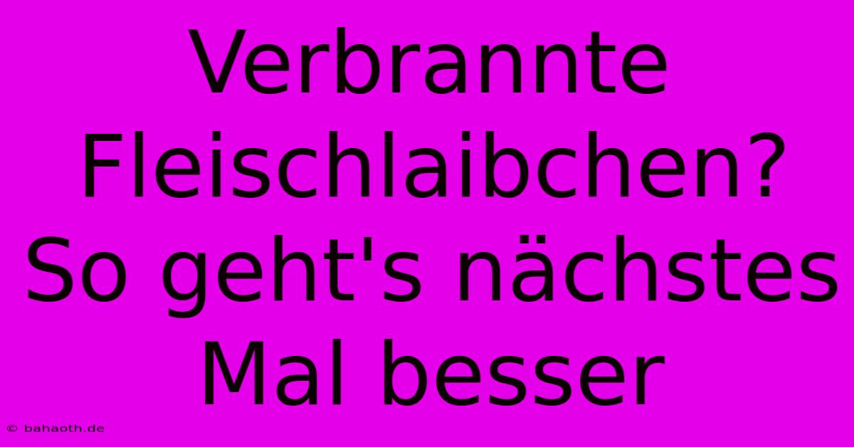 Verbrannte Fleischlaibchen? So Geht's Nächstes Mal Besser