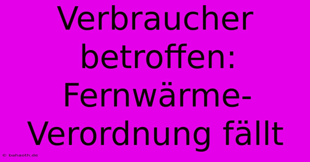 Verbraucher Betroffen: Fernwärme-Verordnung Fällt