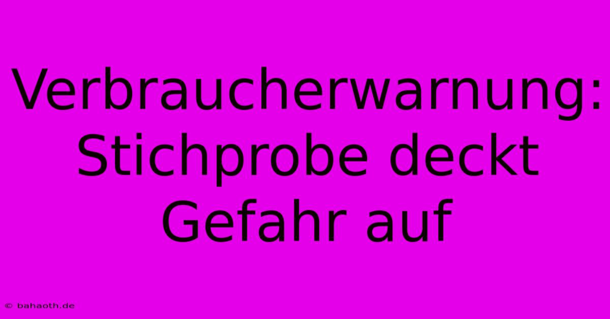 Verbraucherwarnung: Stichprobe Deckt Gefahr Auf