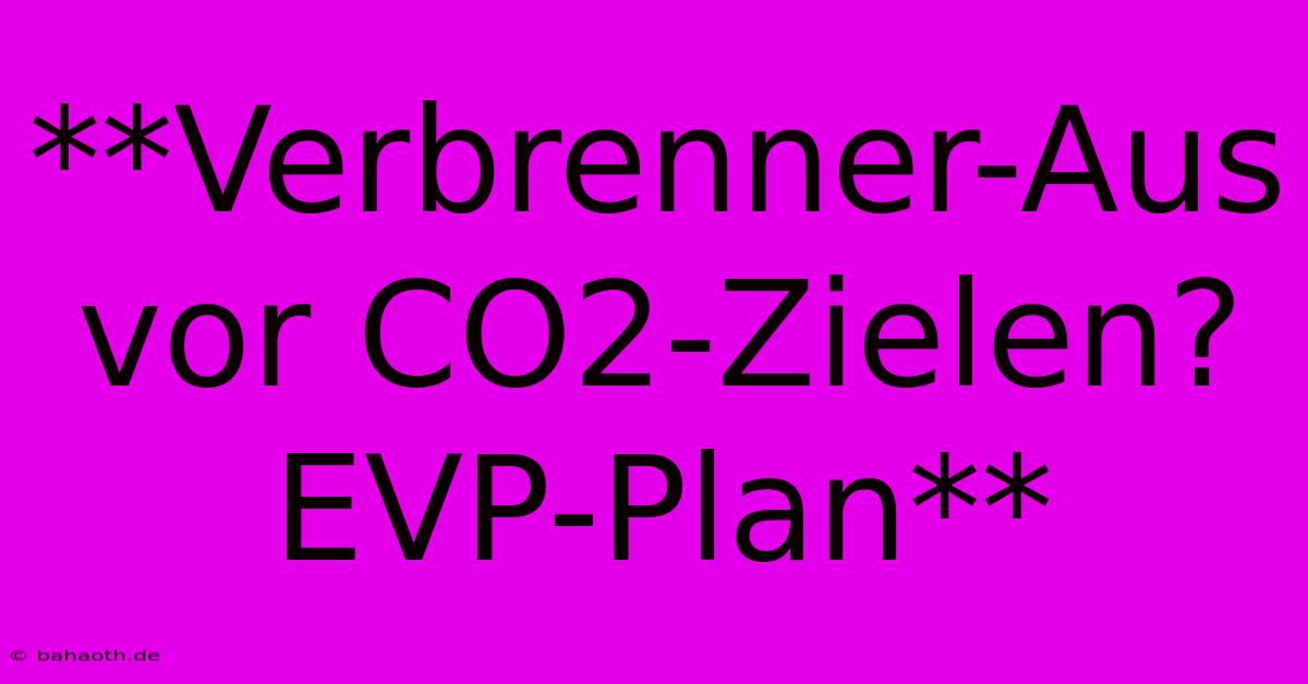 **Verbrenner-Aus Vor CO2-Zielen? EVP-Plan**