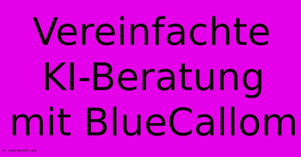 Vereinfachte KI-Beratung Mit BlueCallom