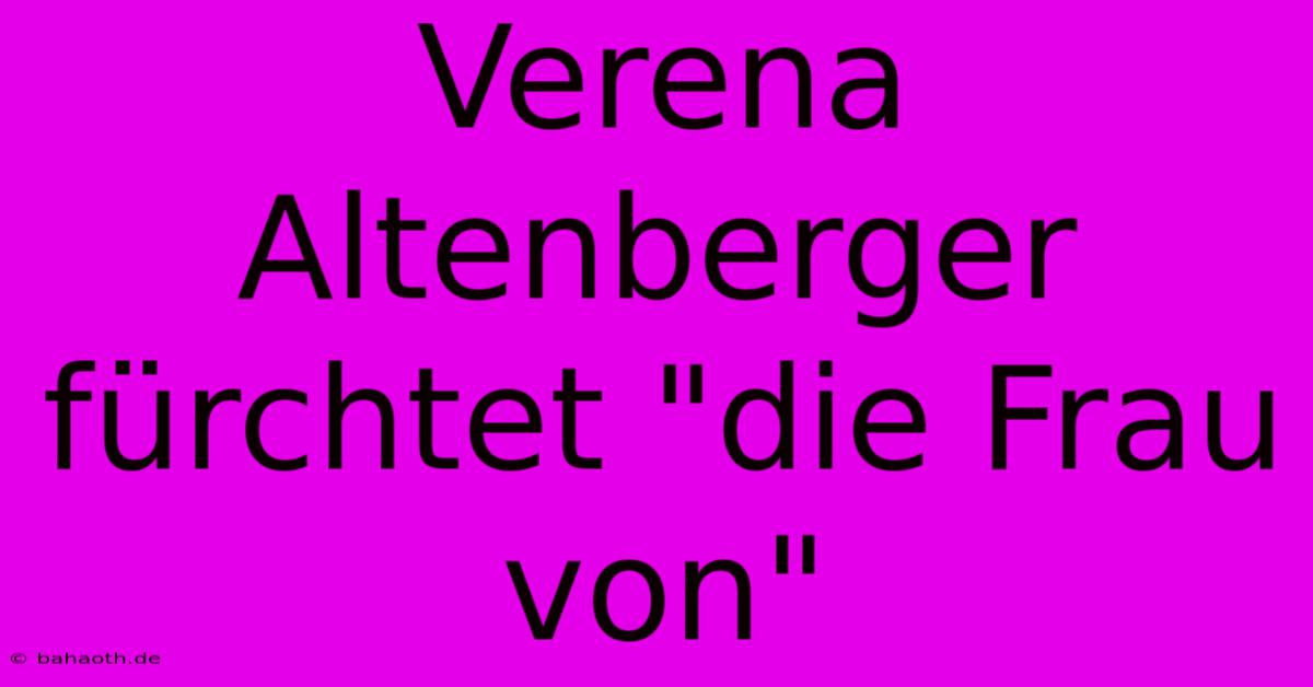 Verena Altenberger Fürchtet 