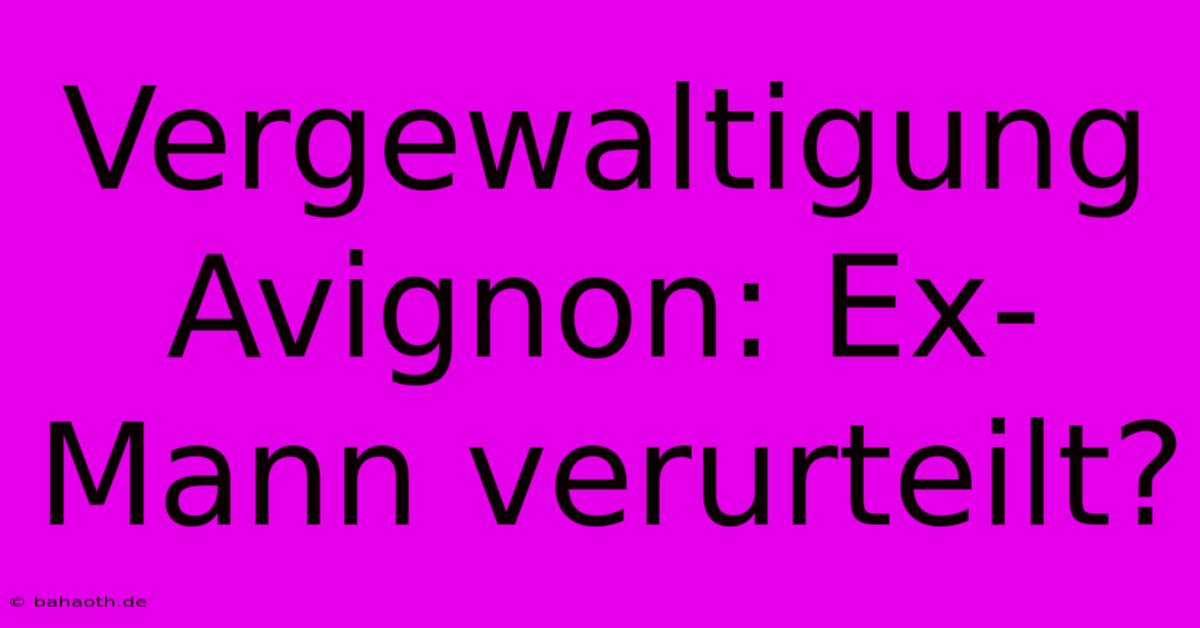 Vergewaltigung Avignon: Ex-Mann Verurteilt?