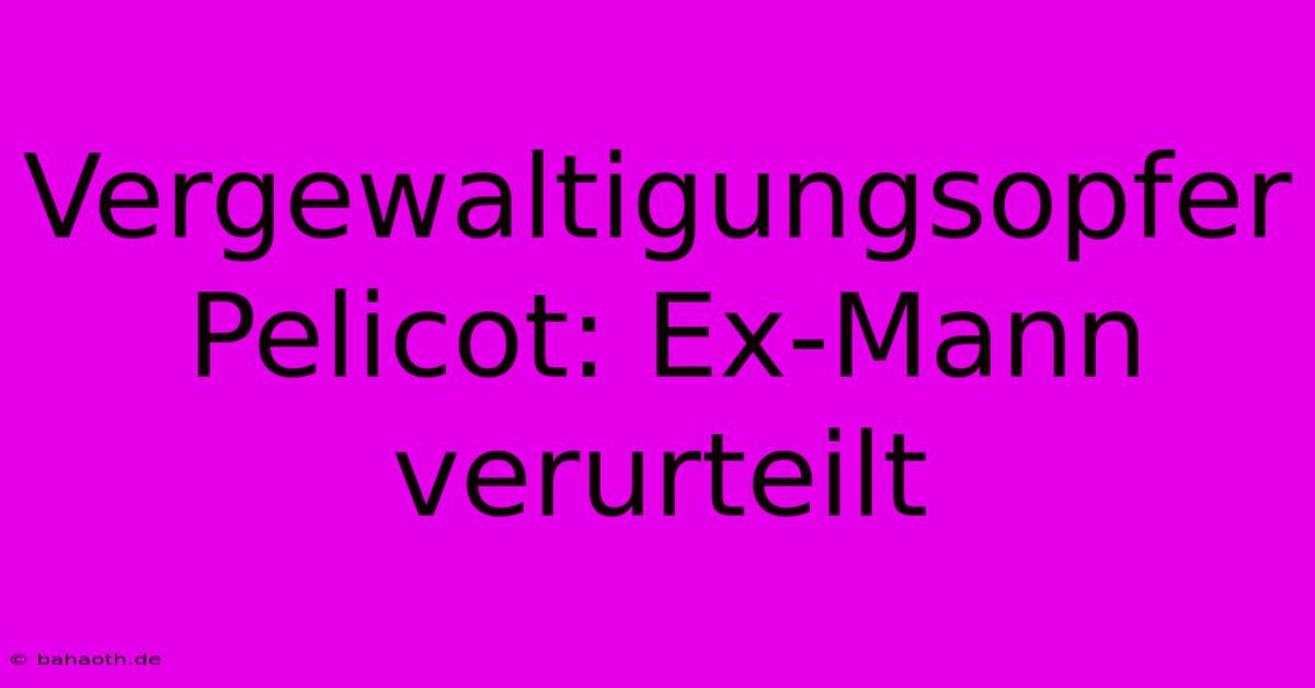 Vergewaltigungsopfer Pelicot: Ex-Mann Verurteilt