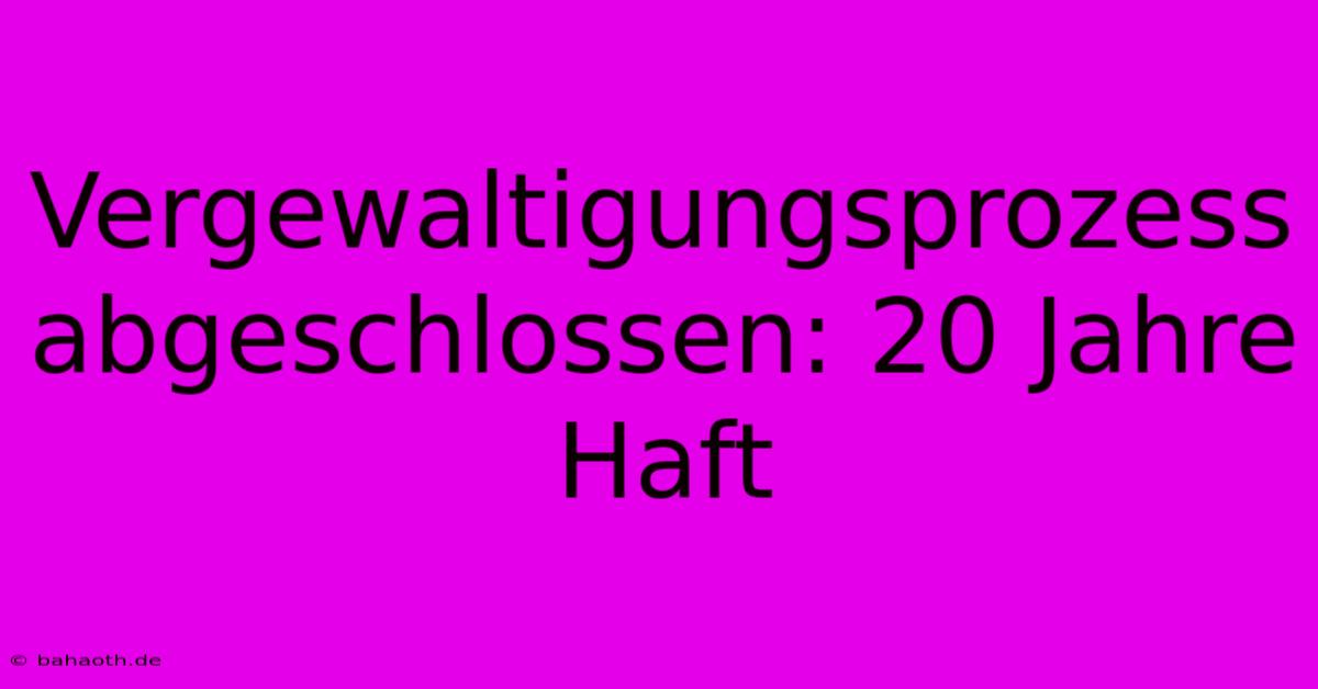 Vergewaltigungsprozess Abgeschlossen: 20 Jahre Haft