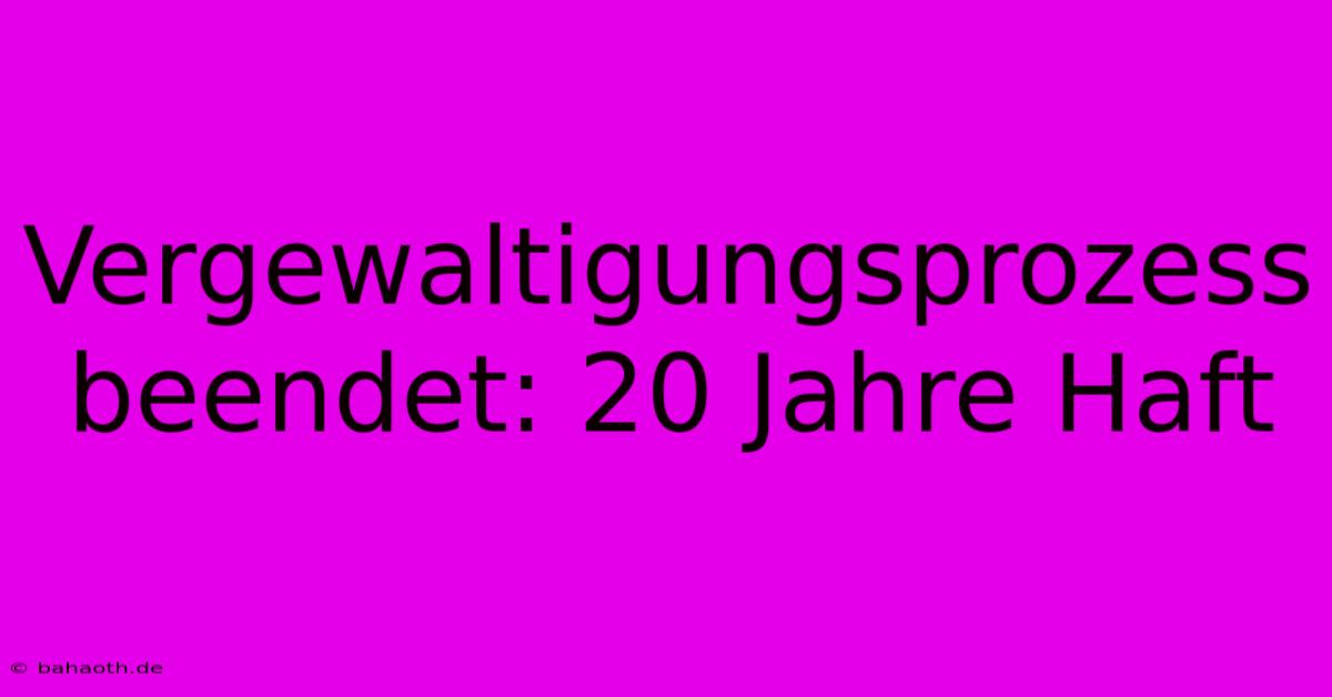 Vergewaltigungsprozess Beendet: 20 Jahre Haft