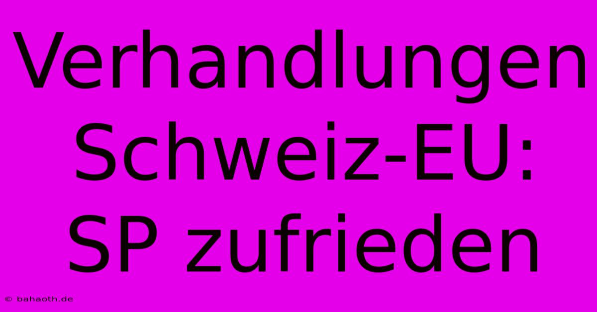 Verhandlungen Schweiz-EU: SP Zufrieden