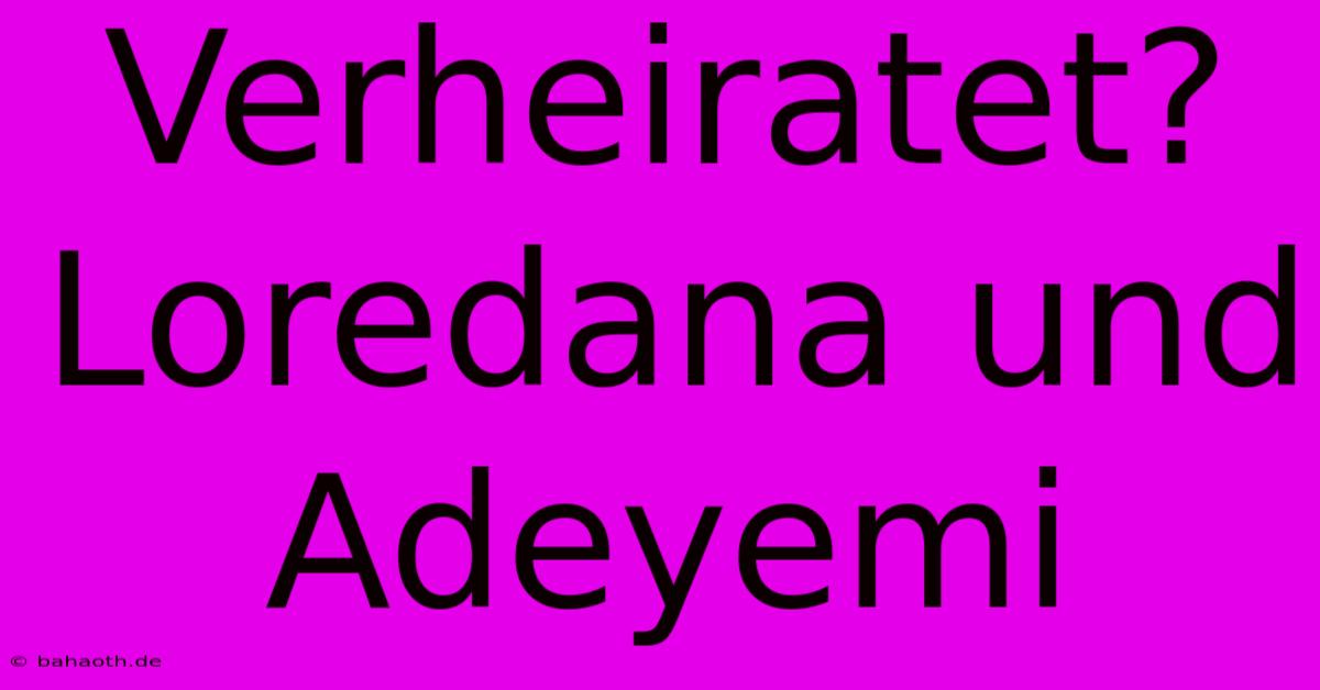 Verheiratet? Loredana Und Adeyemi