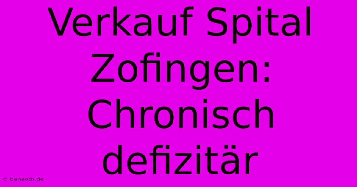 Verkauf Spital Zofingen: Chronisch Defizitär