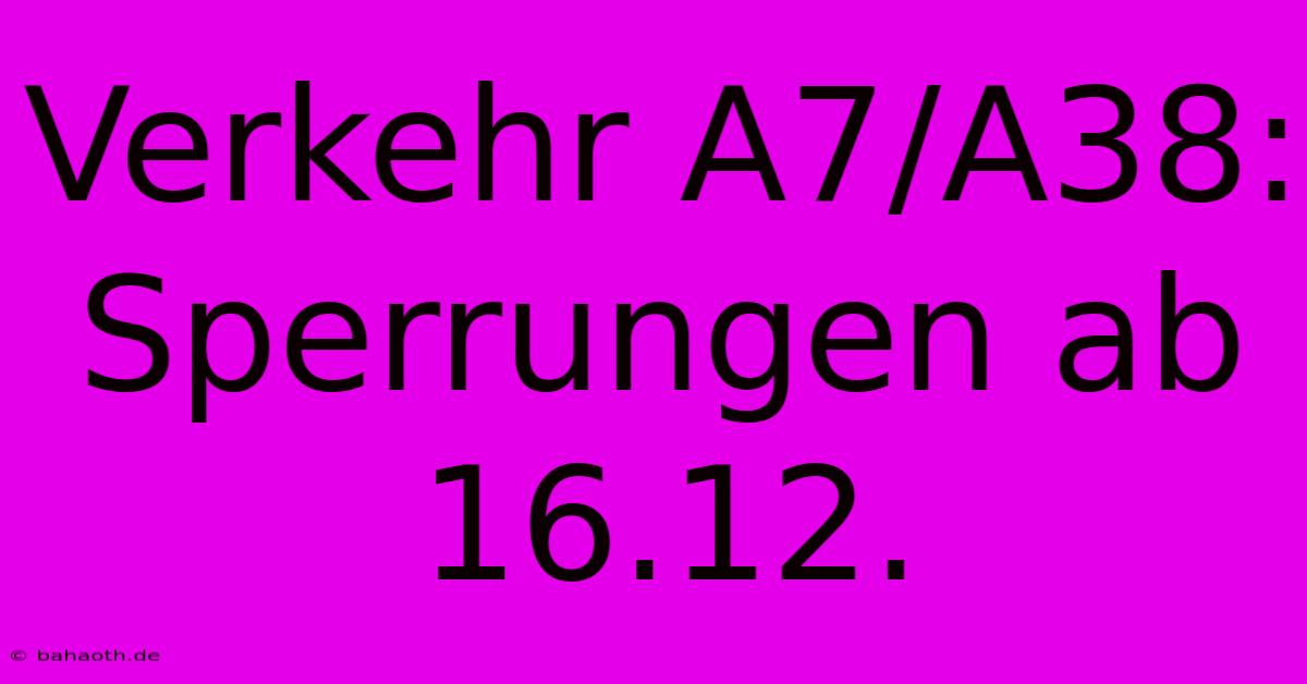 Verkehr A7/A38: Sperrungen Ab 16.12.