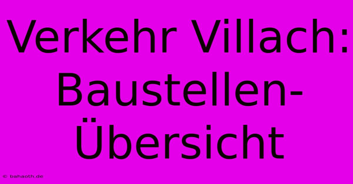 Verkehr Villach: Baustellen-Übersicht