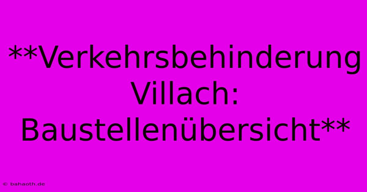 **Verkehrsbehinderung Villach: Baustellenübersicht**