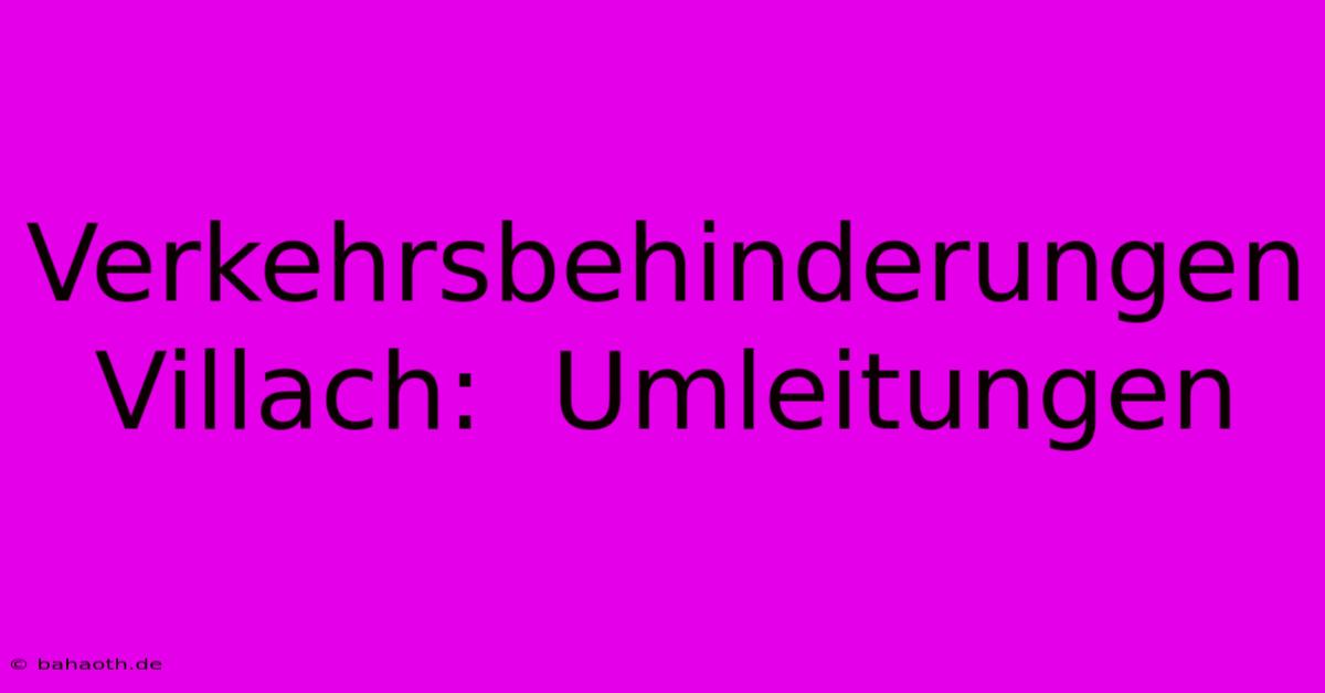 Verkehrsbehinderungen Villach:  Umleitungen