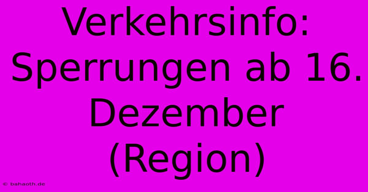 Verkehrsinfo: Sperrungen Ab 16. Dezember (Region)