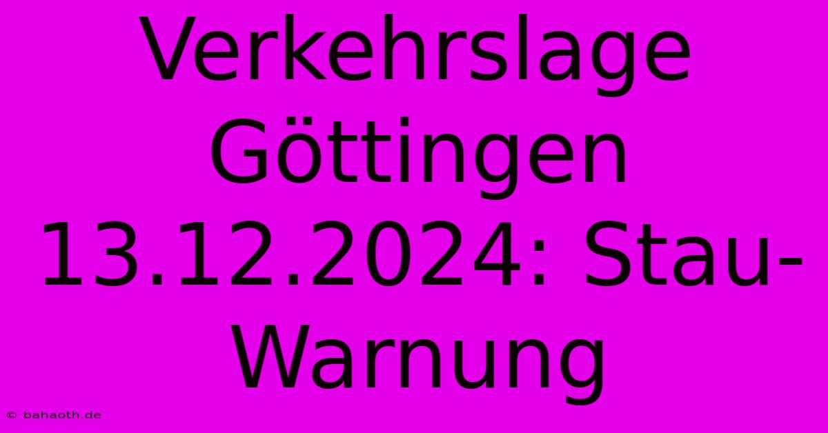 Verkehrslage Göttingen 13.12.2024: Stau-Warnung