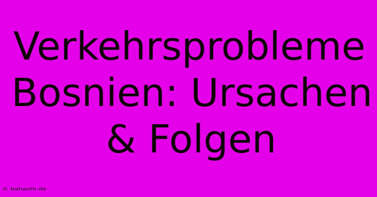 Verkehrsprobleme Bosnien: Ursachen & Folgen