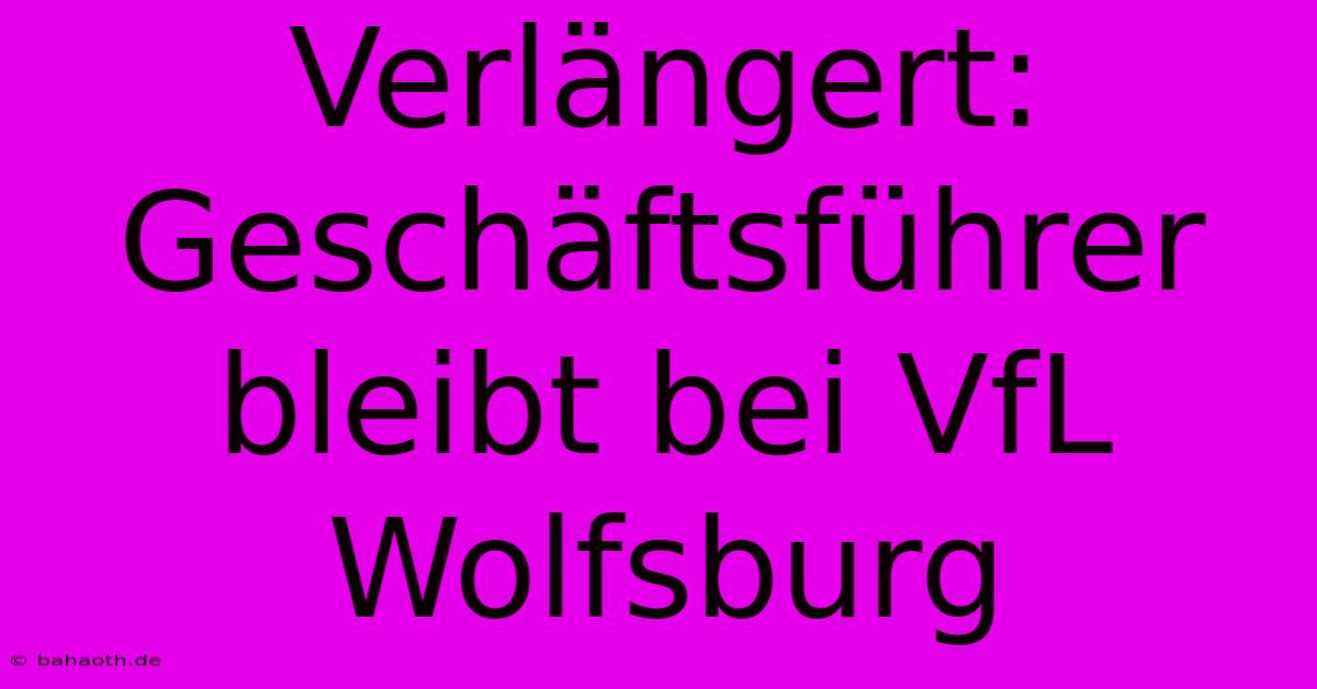 Verlängert: Geschäftsführer Bleibt Bei VfL Wolfsburg