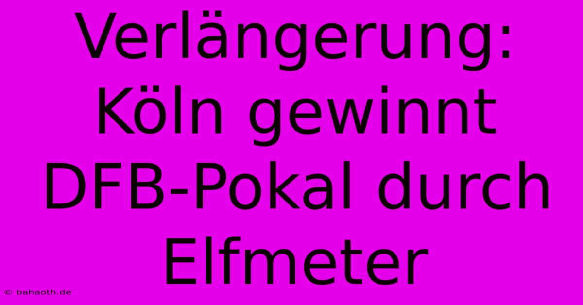Verlängerung: Köln Gewinnt DFB-Pokal Durch Elfmeter