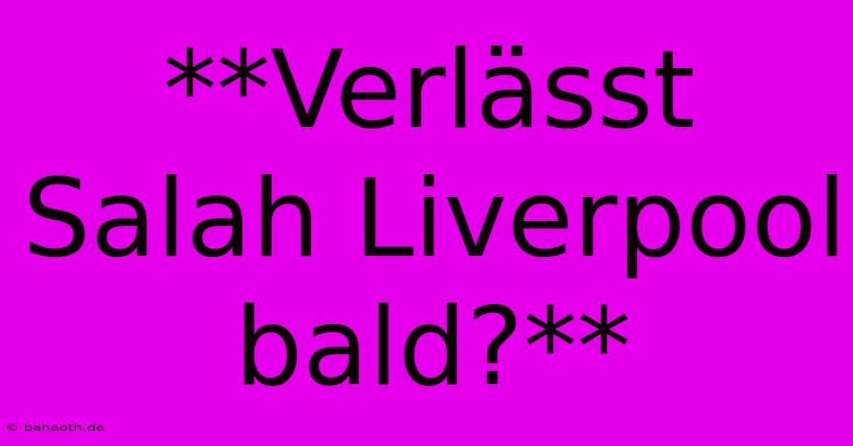 **Verlässt Salah Liverpool Bald?**