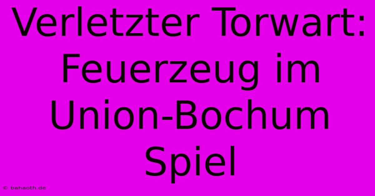 Verletzter Torwart: Feuerzeug Im Union-Bochum Spiel