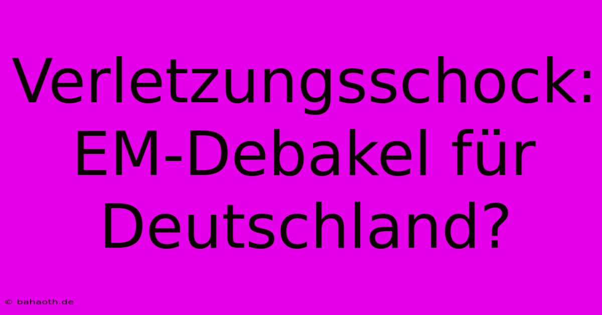 Verletzungsschock: EM-Debakel Für Deutschland?