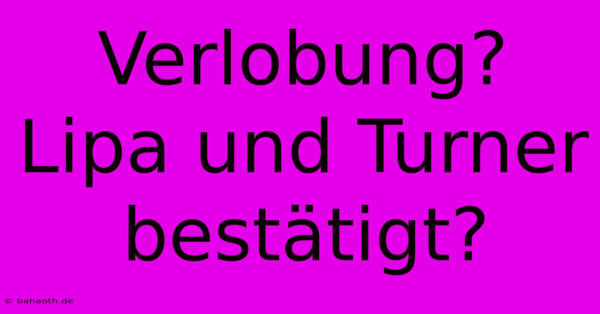 Verlobung? Lipa Und Turner Bestätigt?