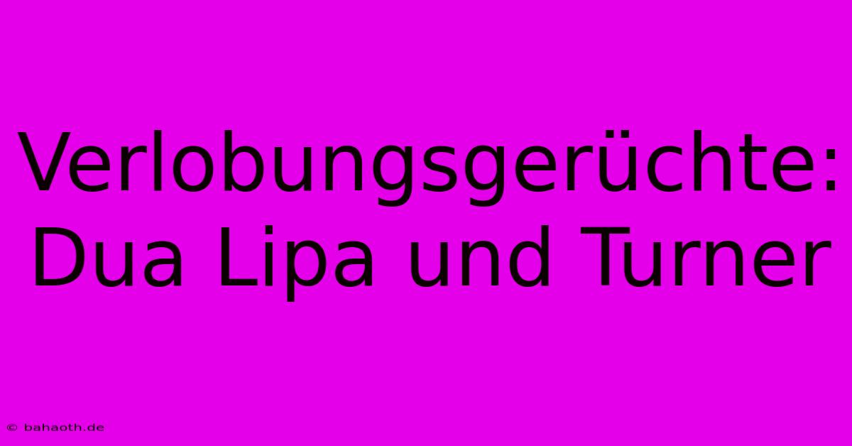 Verlobungsgerüchte: Dua Lipa Und Turner