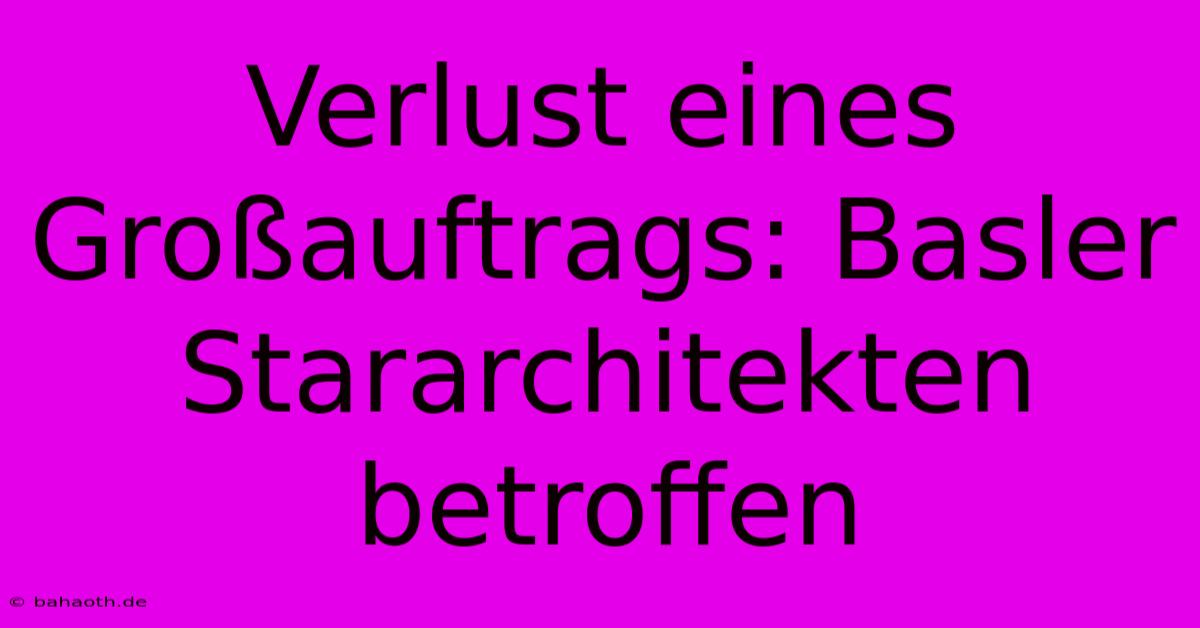 Verlust Eines Großauftrags: Basler Stararchitekten Betroffen