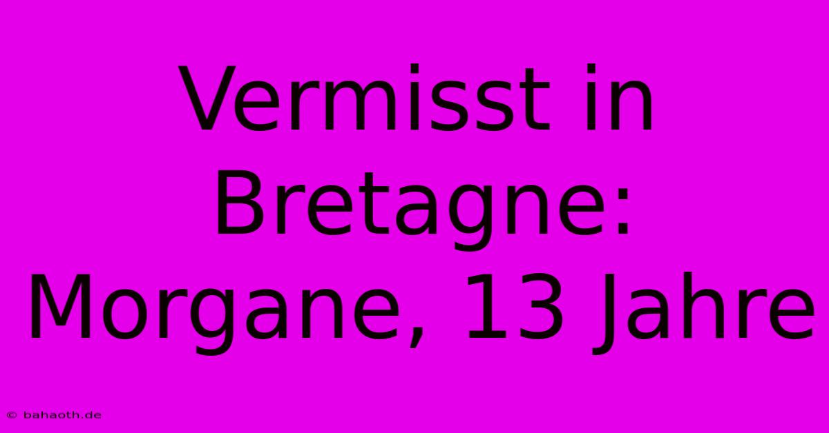 Vermisst In Bretagne:  Morgane, 13 Jahre