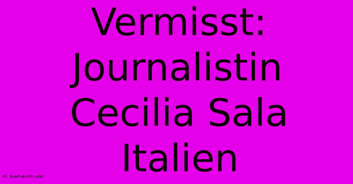 Vermisst: Journalistin Cecilia Sala Italien