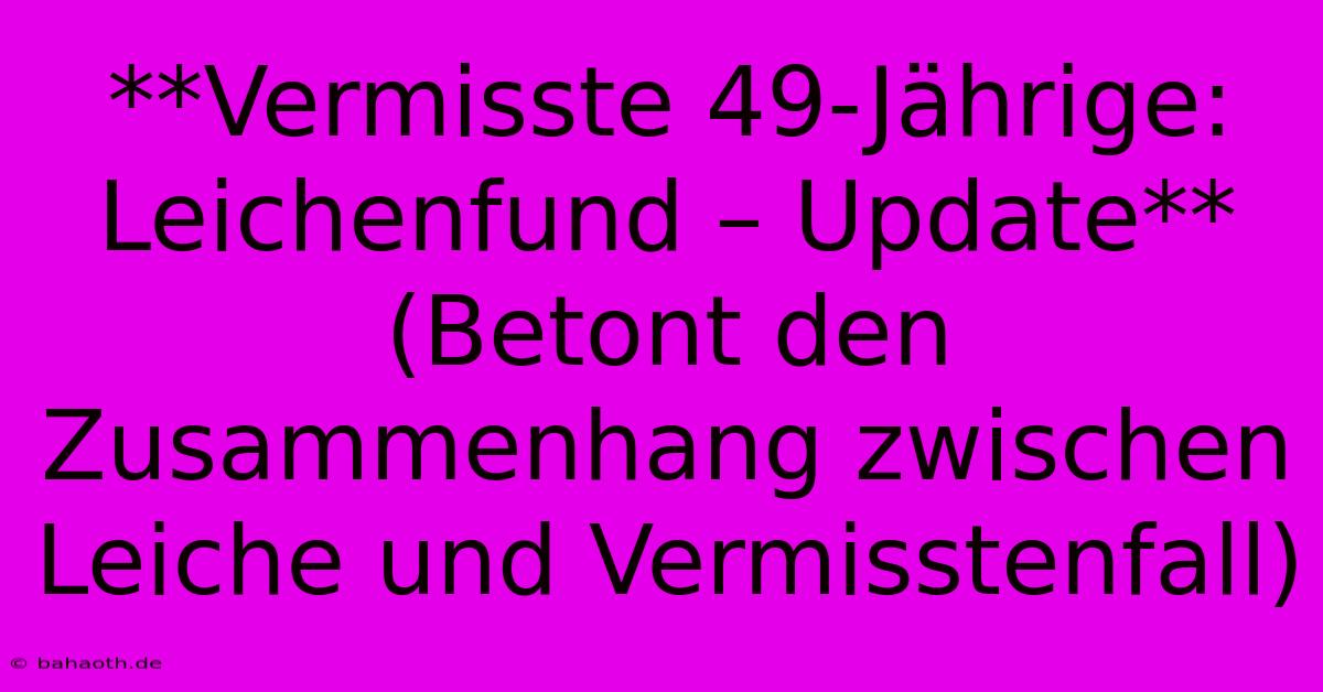 **Vermisste 49-Jährige: Leichenfund – Update** (Betont Den Zusammenhang Zwischen Leiche Und Vermisstenfall)