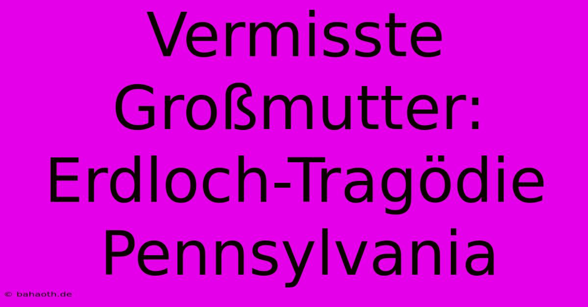 Vermisste Großmutter: Erdloch-Tragödie Pennsylvania