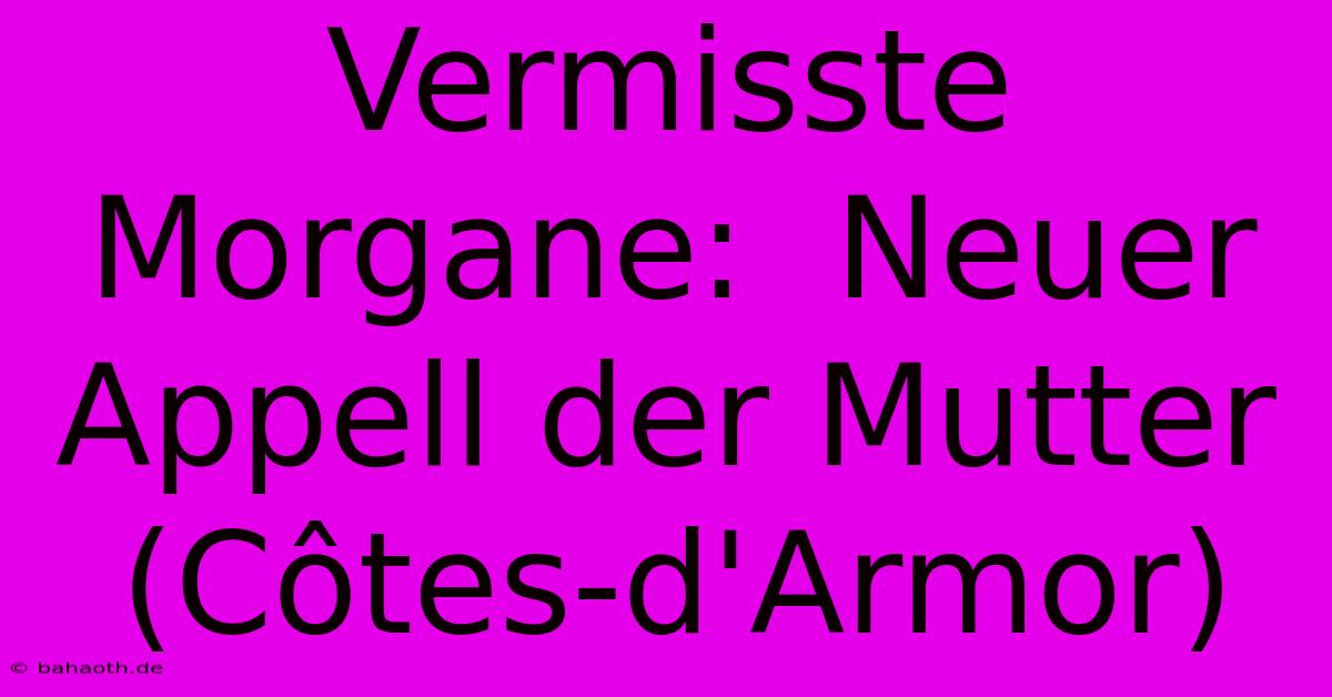 Vermisste Morgane:  Neuer Appell Der Mutter (Côtes-d'Armor)