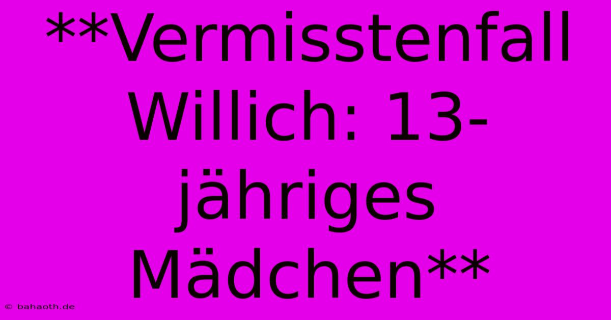 **Vermisstenfall Willich: 13-jähriges Mädchen**