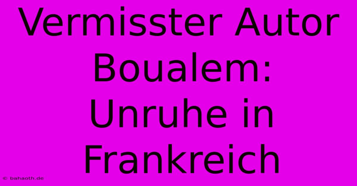 Vermisster Autor Boualem:  Unruhe In Frankreich