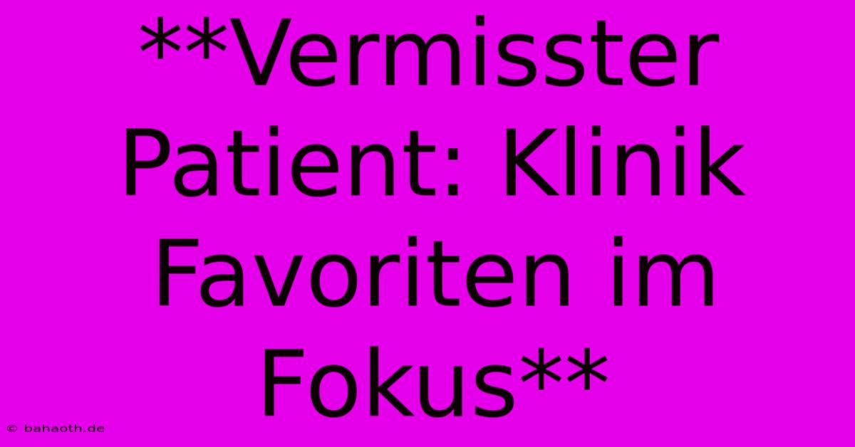 **Vermisster Patient: Klinik Favoriten Im Fokus**