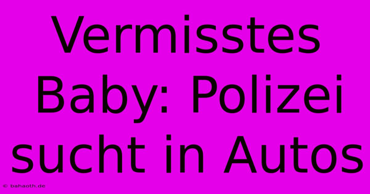 Vermisstes Baby: Polizei Sucht In Autos