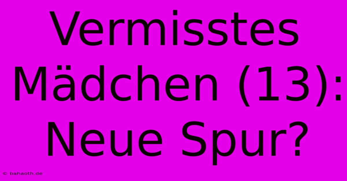 Vermisstes Mädchen (13):  Neue Spur?