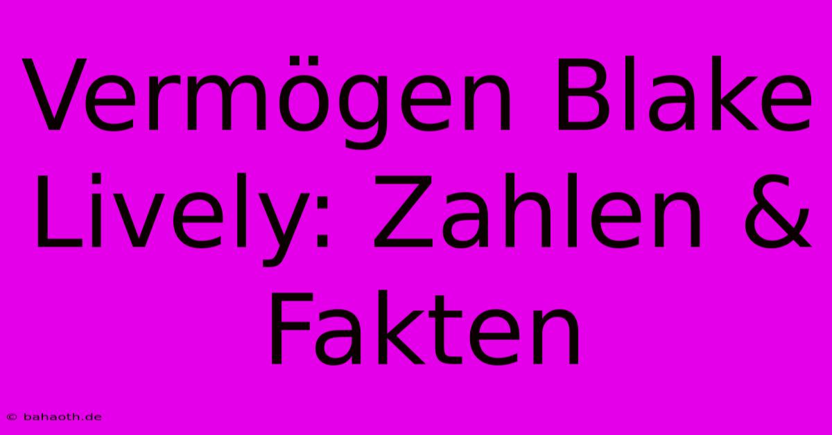 Vermögen Blake Lively: Zahlen & Fakten