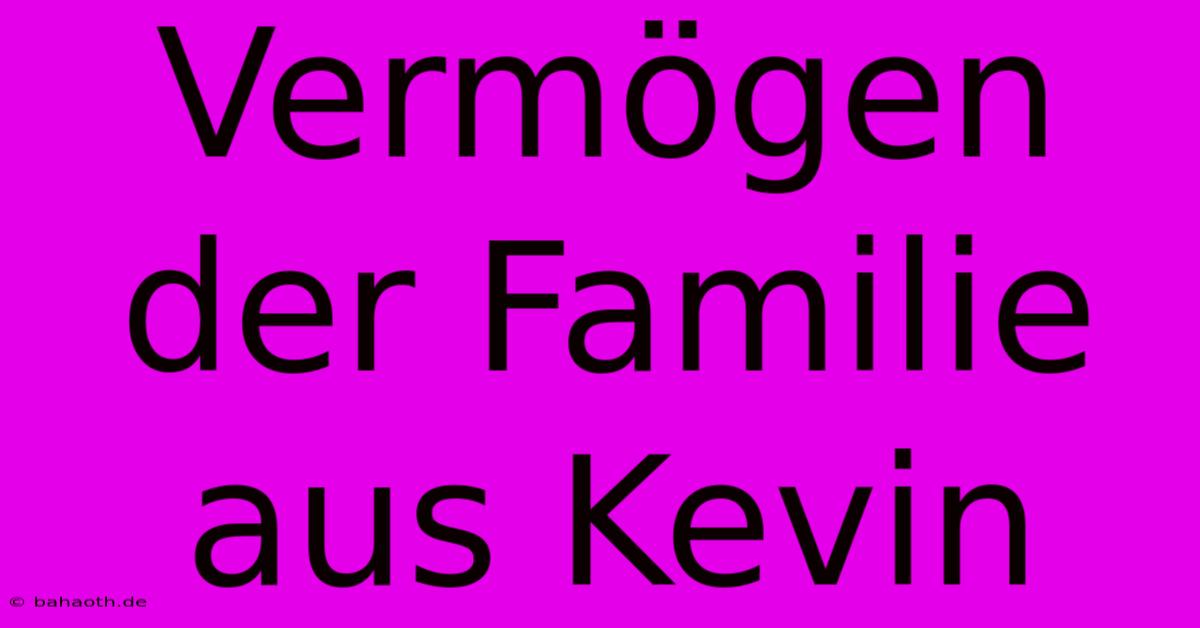 Vermögen Der Familie Aus Kevin