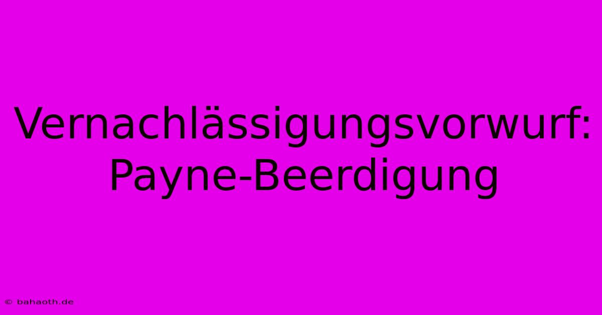 Vernachlässigungsvorwurf: Payne-Beerdigung