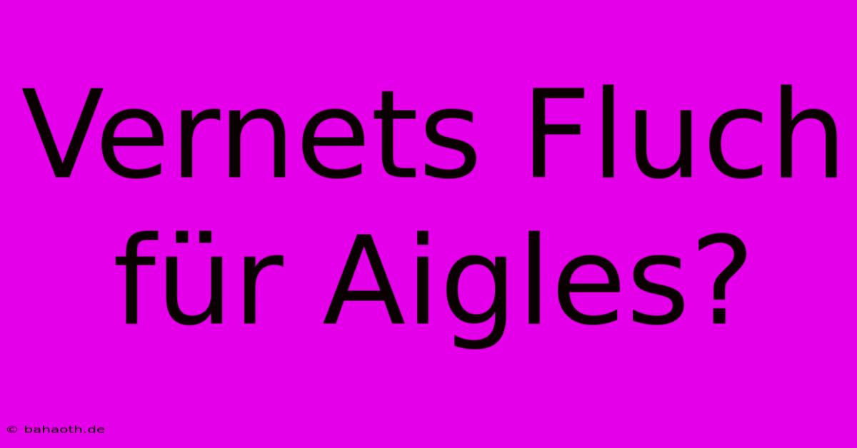 Vernets Fluch Für Aigles?