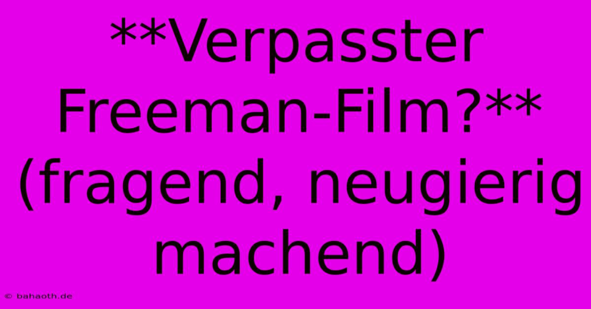 **Verpasster Freeman-Film?** (fragend, Neugierig Machend)