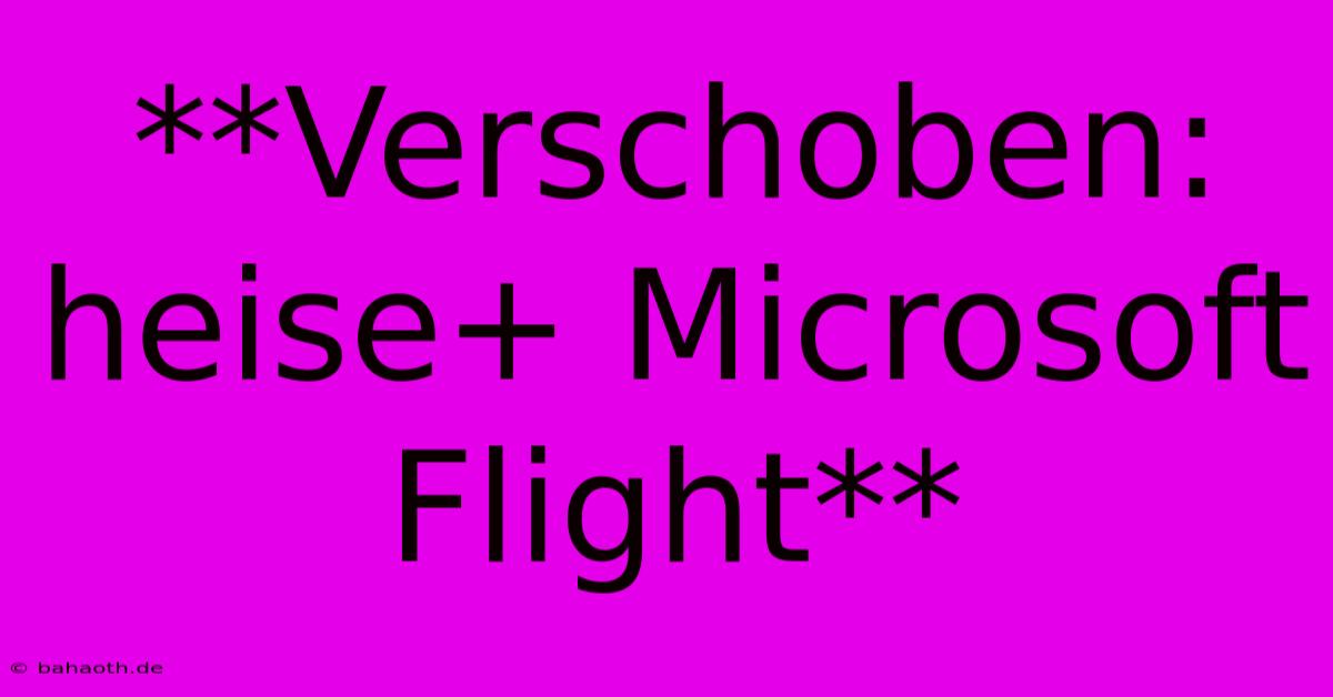 **Verschoben: Heise+ Microsoft Flight**