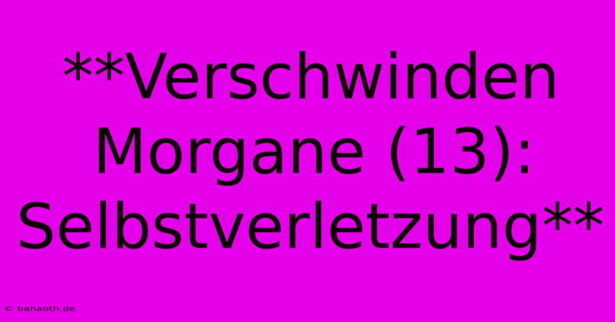 **Verschwinden Morgane (13): Selbstverletzung**