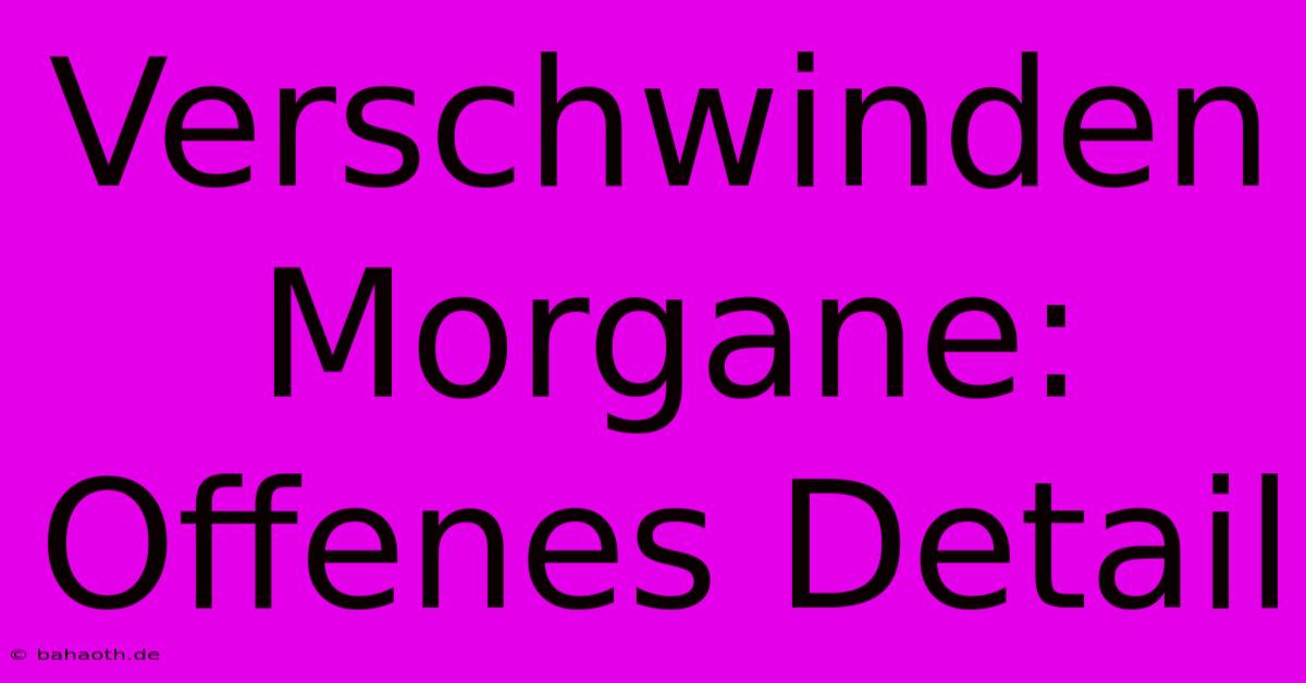 Verschwinden Morgane:  Offenes Detail