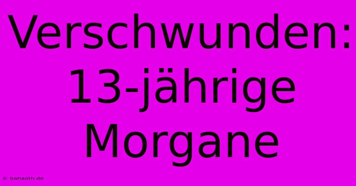 Verschwunden: 13-jährige Morgane