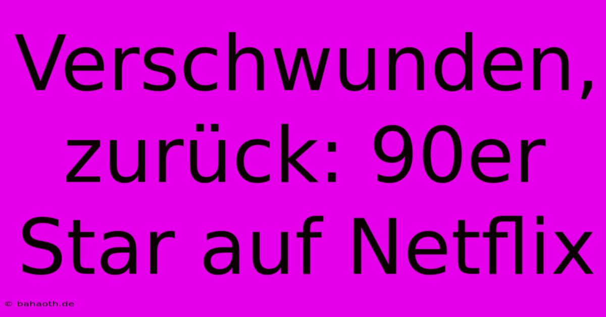 Verschwunden, Zurück: 90er Star Auf Netflix