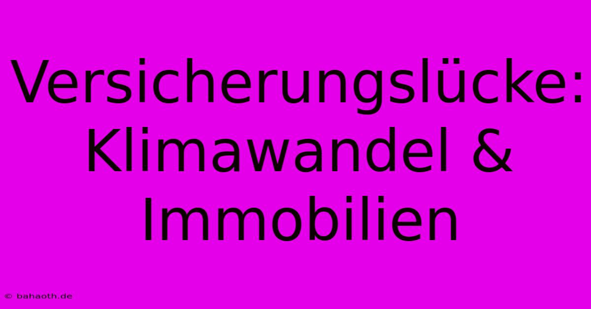 Versicherungslücke: Klimawandel & Immobilien